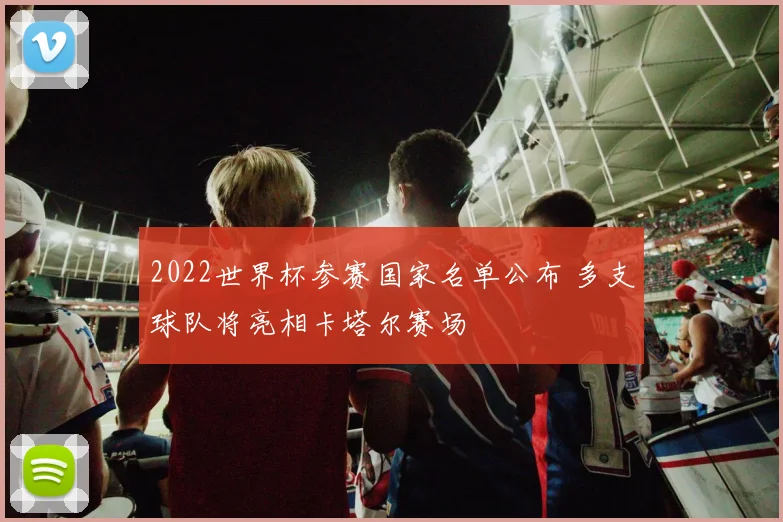 2022世界杯参赛国家名单公布 多支球队将亮相卡塔尔赛场