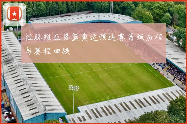 拉脱维亚男篮奥运预选赛晋级历程与赛程回顾