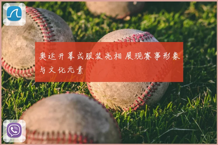 奥运开幕式服装亮相 展现赛事形象与文化元素
