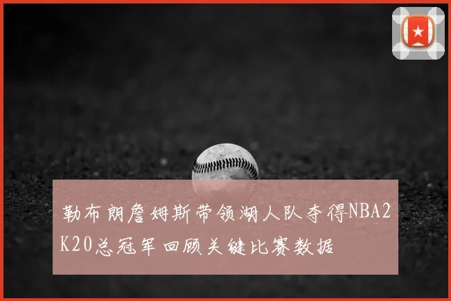 勒布朗詹姆斯带领湖人队夺得NBA2K20总冠军回顾关键比赛数据