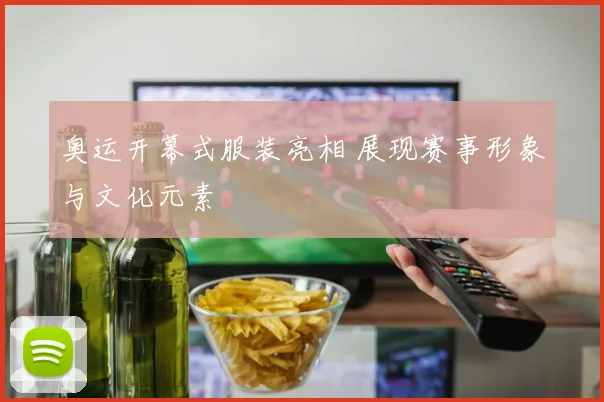 奥运开幕式服装亮相 展现赛事形象与文化元素