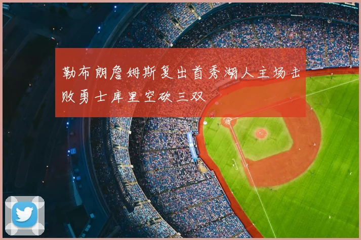 勒布朗詹姆斯复出首秀湖人主场击败勇士库里空砍三双