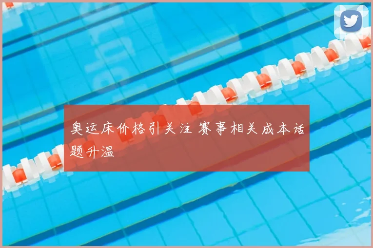 奥运床价格引关注 赛事相关成本话题升温
