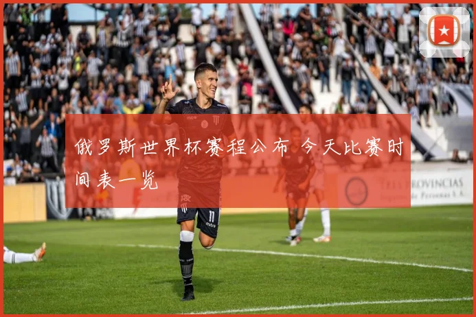 俄罗斯世界杯赛程公布 今天比赛时间表一览