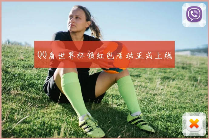 QQ看世界杯领红包活动正式上线