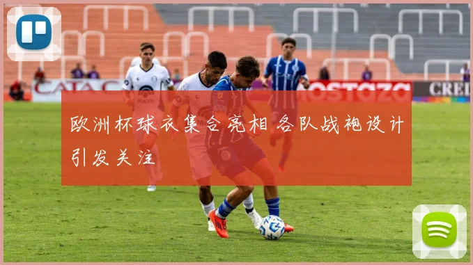 欧洲杯球衣集合亮相 各队战袍设计引发关注