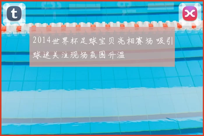 2014世界杯足球宝贝亮相赛场 吸引球迷关注现场氛围升温