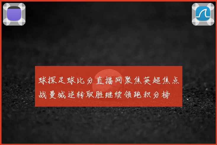 球探足球比分直播网聚焦英超焦点战曼城逆转取胜继续领跑积分榜
