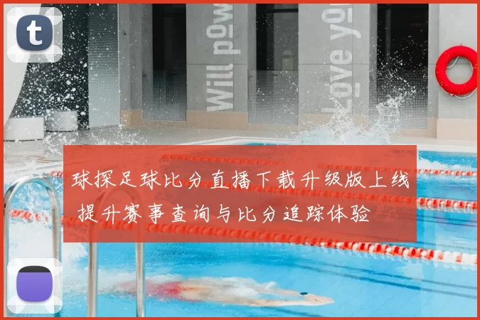 球探足球比分直播下载升级版上线 提升赛事查询与比分追踪体验