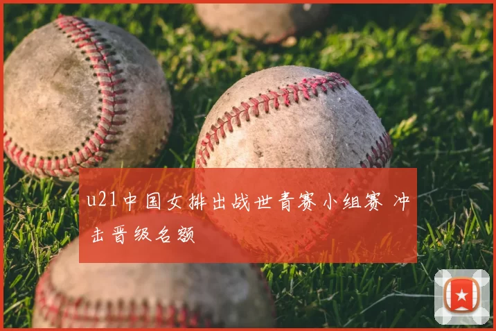 u21中国女排出战世青赛小组赛 冲击晋级名额