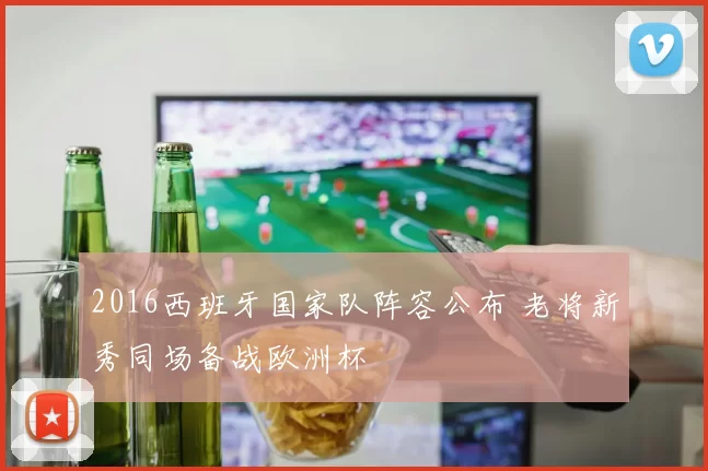2016西班牙国家队阵容公布 老将新秀同场备战欧洲杯