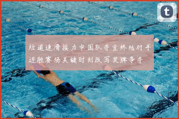 短道速滑接力中国队夺金终结对手连胜赛场关键时刻改写奖牌争夺