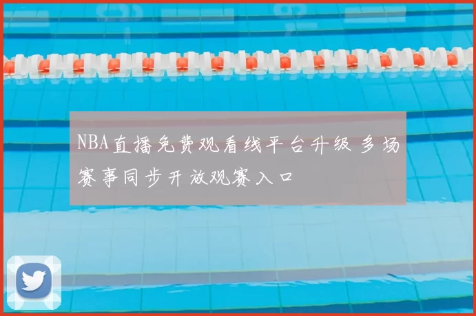 NBA直播免费观看线平台升级 多场赛事同步开放观赛入口
