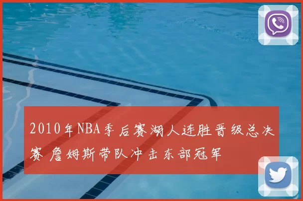2010年NBA季后赛湖人连胜晋级总决赛 詹姆斯带队冲击东部冠军