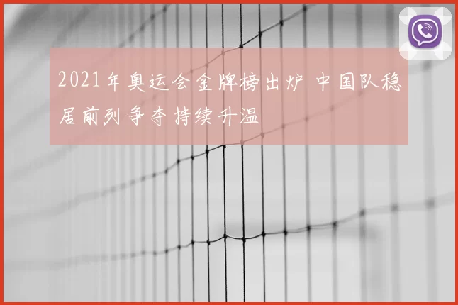 2021年奥运会金牌榜出炉 中国队稳居前列争夺持续升温