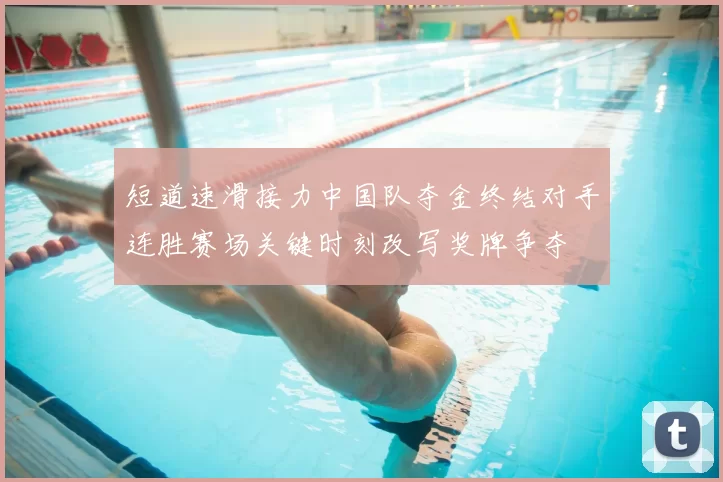 短道速滑接力中国队夺金终结对手连胜赛场关键时刻改写奖牌争夺