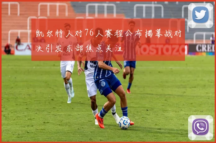 凯尔特人对76人赛程公布揭幕战对决引发东部焦点关注