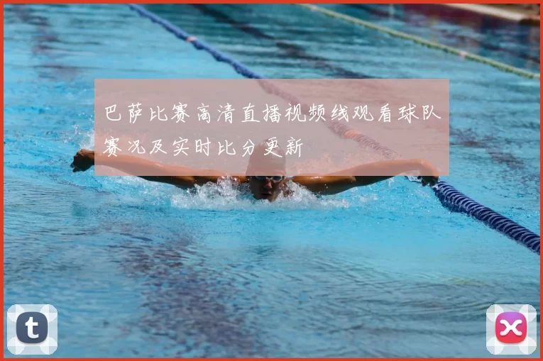 巴萨比赛高清直播视频线观看球队赛况及实时比分更新