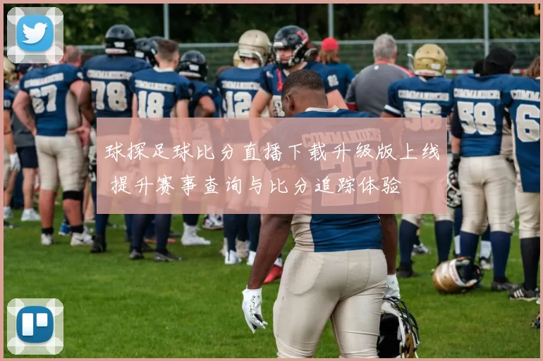 球探足球比分直播下载升级版上线 提升赛事查询与比分追踪体验