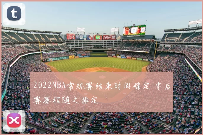 2022NBA常规赛结束时间确定 季后赛赛程随之排定