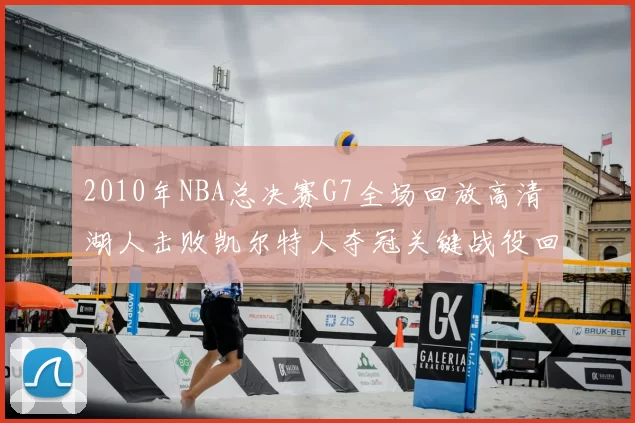 2010年NBA总决赛G7全场回放高清 湖人击败凯尔特人夺冠关键战役回顾