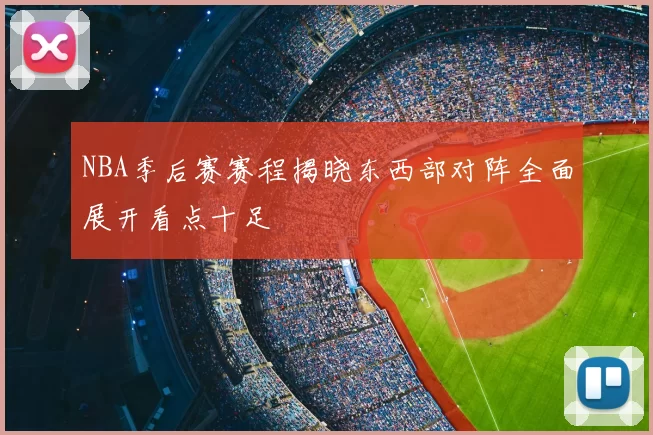 NBA季后赛赛程揭晓东西部对阵全面展开看点十足