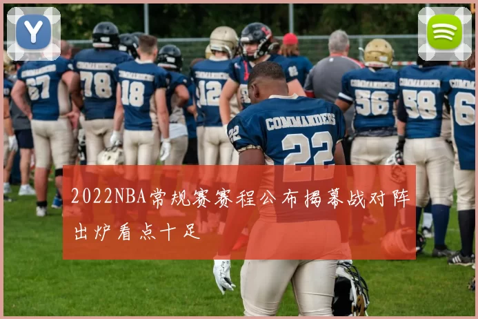 2022NBA常规赛赛程公布揭幕战对阵出炉看点十足