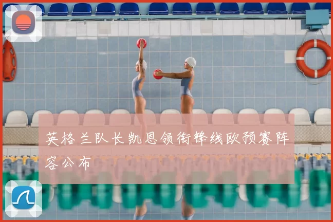 英格兰队长凯恩领衔锋线欧预赛阵容公布