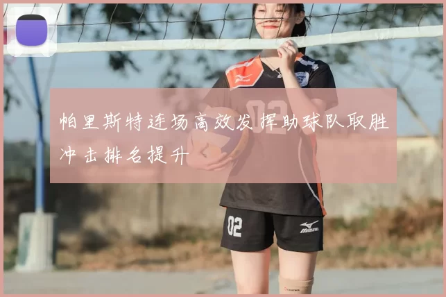 帕里斯特连场高效发挥助球队取胜冲击排名提升