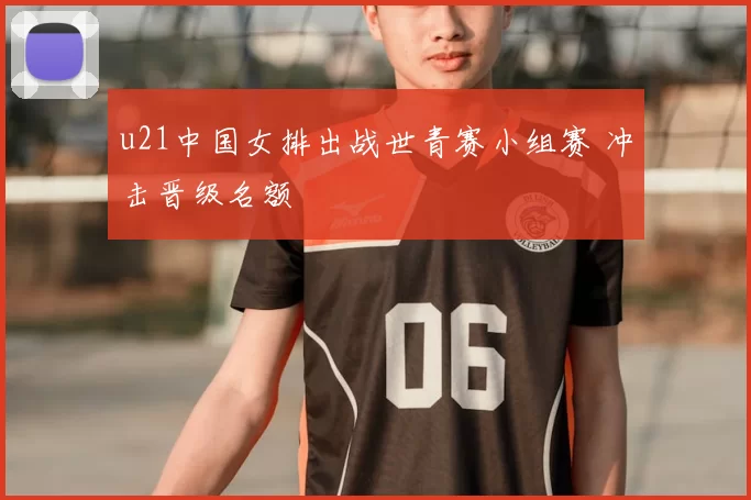 u21中国女排出战世青赛小组赛 冲击晋级名额